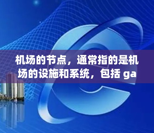 机场的节点，通常指的是机场的设施和系统，包括 gates（入口）runways（跑道）security（安保）以及停车场等。这些设施如果出现问题，可能会导致机场的运营不稳定。例如