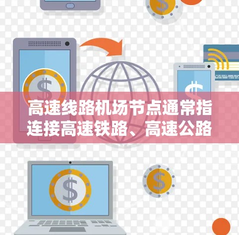 高速线路<strong>机场节点</strong>通常指连接高速铁路、高速公路和机场的枢纽或桥梁，这些节点是机场的重要组成部分，旨在提高旅客的出行效率和体验。以下是一些关键点