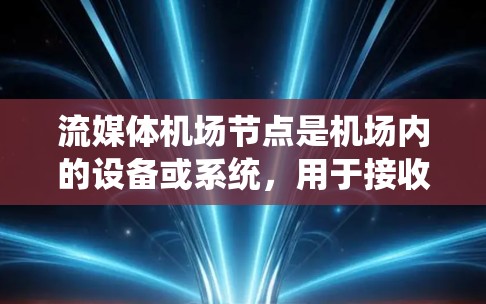 流媒体<strong>机场节点</strong>是机场内的设备或系统，用于接收和处理流媒体内容，支持人们在机场内的实时观看和娱乐。以下是关于这一主题的详细分析