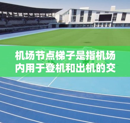 <strong>机场节点</strong>梯子是指机场内用于登机和出机的交通设施，通常包括扶梯、escalator（推移梯）和梯子等。这些设施的主要作用是帮助乘客沿着机场内向或外向的楼梯移动，以便登机和出机