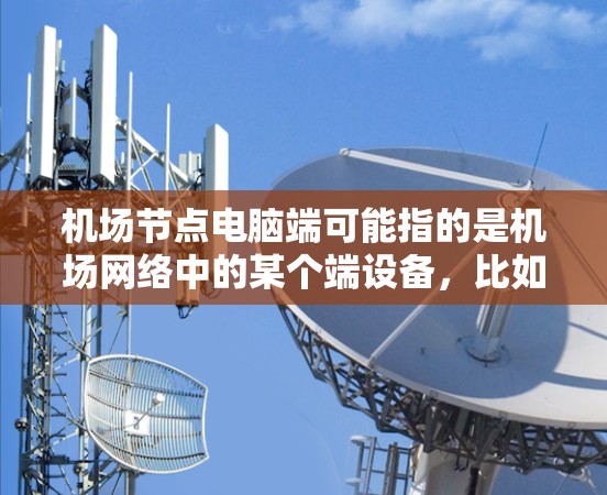 <strong>机场节点</strong>电脑端可能指的是机场网络中的某个端设备，比如服务器、路由器、交换机等。以下是关于如何配置<strong>机场节点</strong>电脑端的一些建议