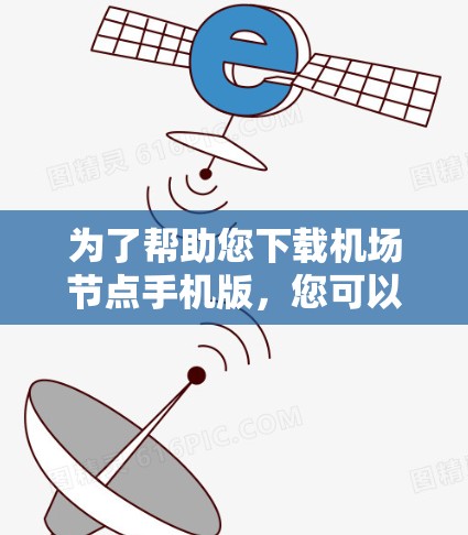 为了帮助您下载<strong>机场节点</strong>手机版，您可以按照以下步骤进行