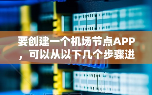 要创建一个机场节点APP，可以从以下几个步骤进行