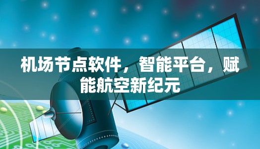 <strong>机场节点</strong>软件，智能平台，赋能航空新纪元