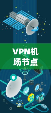 VPN机场节点是利用互联网技术在机场上实现加密通信、安全通信和数据传输的设备系统。以下是关于VPN机场节点的详细信息
