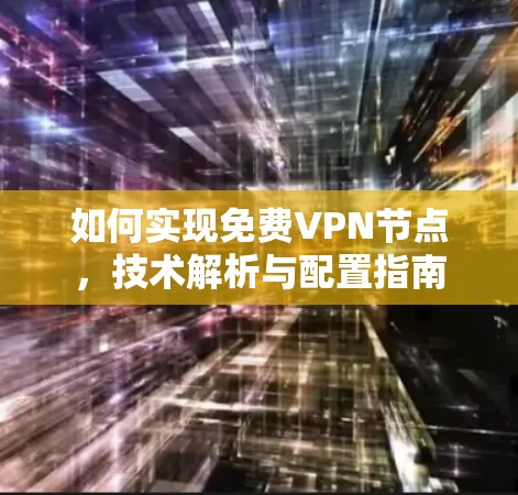 如何实现免费<strong>VPN节点</strong>，技术解析与配置指南