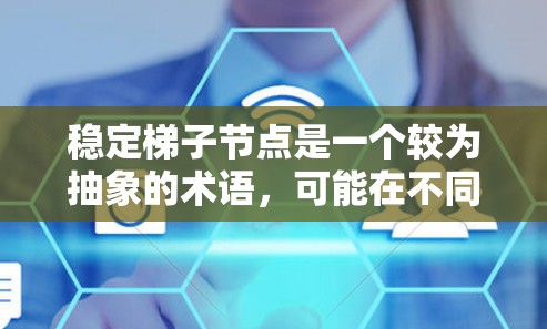 稳定梯子节点是一个较为抽象的术语，可能在不同的上下文中有不同的含义。以下是一些可能的解释和应用场景