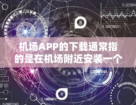 机场APP的下载通常指的是在机场附近安装一个专门用于机场服务的APP。以下是一些常见的机场APP下载方式