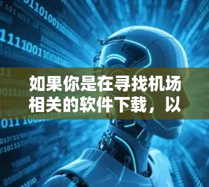 如果你是在寻找机场相关的软件下载，以下是一些可能相关的软件推荐和工具，帮助你管理机场资源、获取信息等