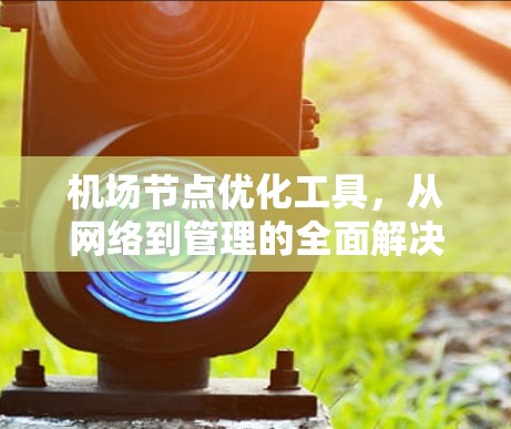 <strong>机场节点</strong>优化工具，从网络到管理的全面解决方案