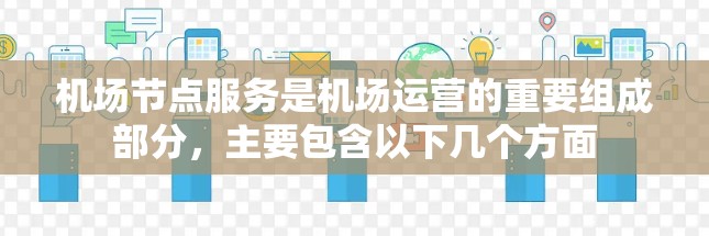 <strong>机场节点</strong>服务是机场运营的重要组成部分，主要包含以下几个方面
