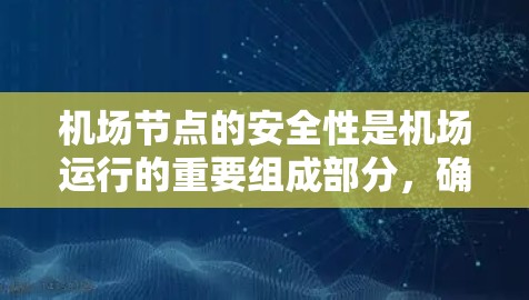 <strong>机场节点</strong>的安全性是机场运行的重要组成部分，确保机场的高效和安全运营。以下是对<strong>机场节点</strong>安全的详细介绍