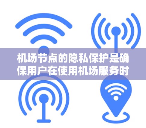 <strong>机场节点</strong>的隐私保护是确保用户在使用机场服务时获得安全和隐私保护的重要方面。以下是一些关键点，帮助<strong>机场节点</strong>更好地保护用户的隐私
