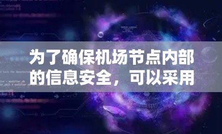 为了确保<strong>机场节点</strong>内部的信息安全，可以采用以下综合措施