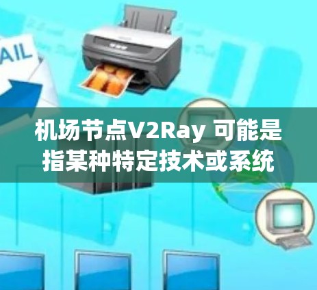 <strong>机场节点</strong>V2Ray 可能是指某种特定技术或系统，具体取决于上下文。如果您指的是某一特定机场或某个特定领域的技术，可能需要更多的上下文信息来提供准确的解释。以下是几种可能的解释和扩展