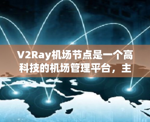 V2Ray<strong>机场节点</strong>是一个高科技的机场管理平台，主要功能包括