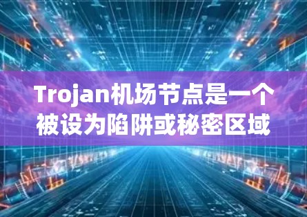 Trojan<strong>机场节点</strong>是一个被设为陷阱或秘密区域的机场，通常位于古希腊城市或国家。这些节点可能被设为躲避追踪者或试图追踪的行动。以下是对Trojan<strong>机场节点</strong>的详细介绍