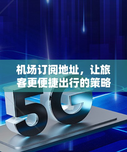 机场订阅地址，让旅客更便捷出行的策略