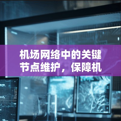 机场网络中的关键节点维护，保障机场运行的智慧未来