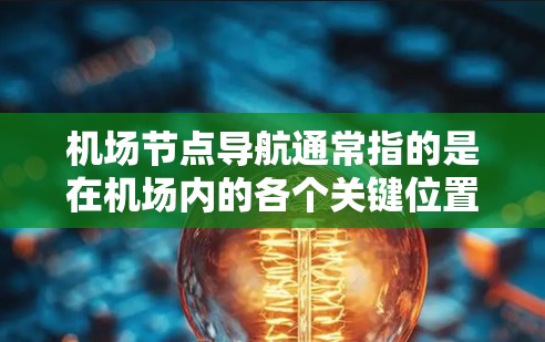 <strong>机场节点</strong>导航通常指的是在机场内的各个关键位置（如起降点、停机坪等）之间的导航方法。这些节点是飞机起飞、降落和停机的重要位置，导航可以帮助人们更方便地到达这些关键点。以下是一些常见的<strong>机场节点</strong>