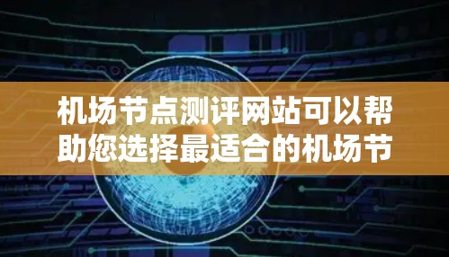 <strong>机场节点</strong>测评网站可以帮助您选择最适合的<strong>机场节点</strong>，无论是跑道、机场区还是行李寄存区。下面是一些可能的<strong>机场节点</strong>测评网站的描述和特点