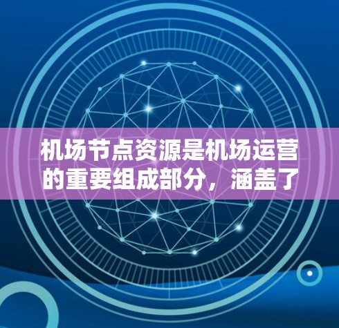 <strong>机场节点</strong>资源是机场运营的重要组成部分，涵盖了机场设施、设备、培训和管理等多个方面。以下是一些关于<strong>机场节点</strong>资源的详细介绍