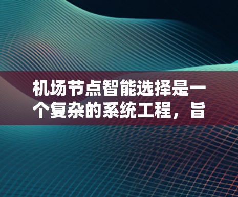 <strong>机场节点</strong>智能选择是一个复杂的系统工程，旨在优化机场的运行效率、提高旅客体验和确保安全。以下是对该主题的详细分析和总结
