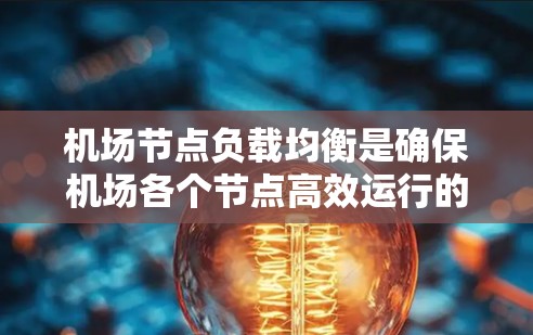 <strong>机场节点</strong>负载均衡是确保机场各个节点高效运行的重要技术，特别是在处理乘客和资源分配时。以下是一些关于<strong>机场节点</strong>负载均衡的要点