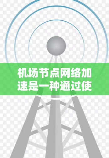 <strong>机场节点</strong>网络加速是一种通过使用高速网络技术来提升机场内部和周边网络性能的措施。它通常包括以下几个关键步骤