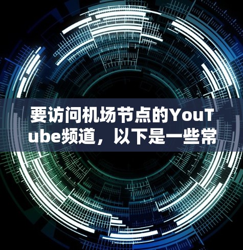要访问<strong>机场节点</strong>的YouTube频道，以下是一些常见的<strong>机场节点</strong>及其推荐的YouTube频道列表，供您参考