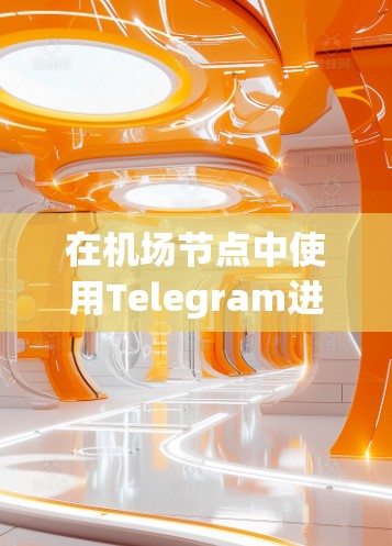 在<strong>机场节点</strong>中使用Telegram进行访问，通常涉及以下几个方面