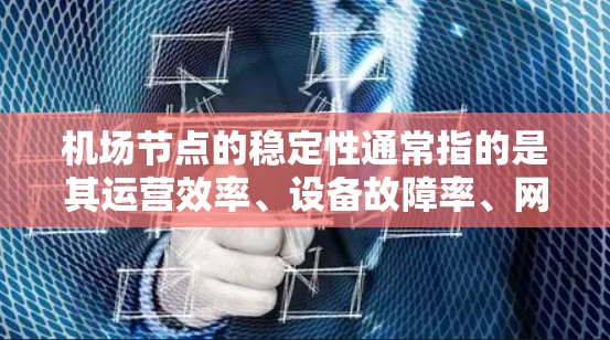 <strong>机场节点</strong>的稳定性通常指的是其运营效率、设备故障率、网络稳定性等指标。以下是一些主要<strong>机场节点</strong>的稳定性分析