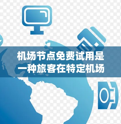 <strong>机场节点</strong>免费试用是一种旅客在特定<strong>机场节点</strong>上的试用服务，通常包括机场 gateway、gates、terminal 等设施的使用。以下是关于<strong>机场节点</strong>免费试用的详细解答