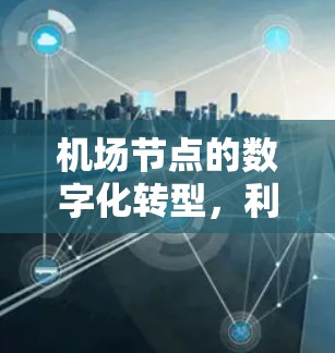 <strong>机场节点</strong>的数字化转型，利用折扣提升业务效率