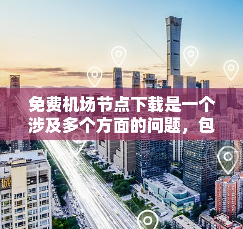 免费<strong>机场节点</strong>下载是一个涉及多个方面的问题，包括资源的设计、使用方法、技术实现、安全性和兼容性等方面。以下是对这一问题的分步解释和总结
