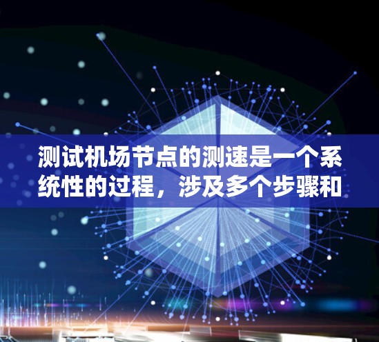 测试<strong>机场节点</strong>的测速是一个系统性的过程，涉及多个步骤和注意事项，以下是一个清晰的指南