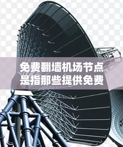 免费翻墙<strong>机场节点</strong>是指那些提供免费网络连接的机场相关的基础设施，通常通过防火墙将内部网络连接到外部服务器。以下是对这类设施的详细介绍