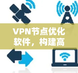 <strong>VPN节点</strong>优化软件，构建高效安全的网络基础设施
