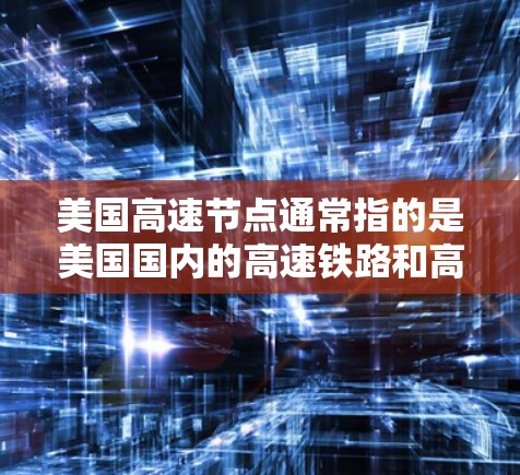 美国高速节点通常指的是美国国内的高速铁路和高速公路，这些设施连接了主要城市和铁路枢纽，方便人们出行和物流。以下是美国主要的高速节点