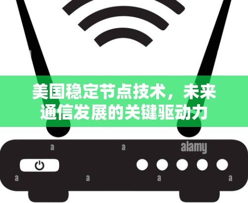 美国稳定节点技术，未来通信发展的关键驱动力