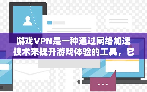 游戏VPN是一种通过网络加速技术来提升游戏体验的工具，它主要利用高速网络连接来加速游戏的下载和运行速度。虽然游戏VPN本身不提供真实的游戏内容，但它可以帮助你在高速网络下体验更流畅、更高质量的游戏