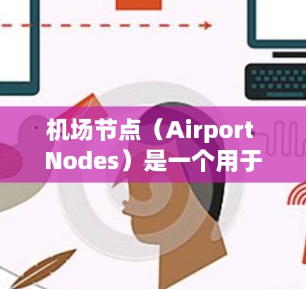 <strong>机场节点</strong>（Airport Nodes）是一个用于规划和优化机场道路的工具，通常支持在电子版地图上绘制节点和路线。以下是几种适用于Mac的<strong>机场节点</strong>软件及其功能