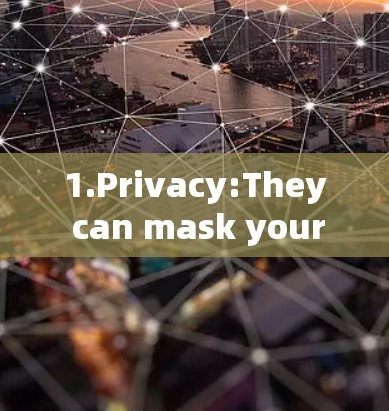 1.Privacy:They can mask your internet activity,making it harder to trace your movements online.