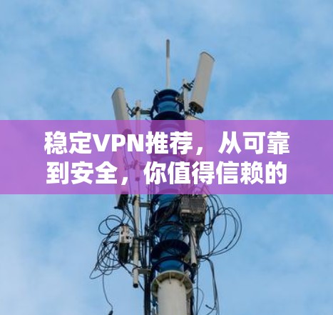 稳定VPN推荐，从可靠到安全，你值得信赖的网络连接