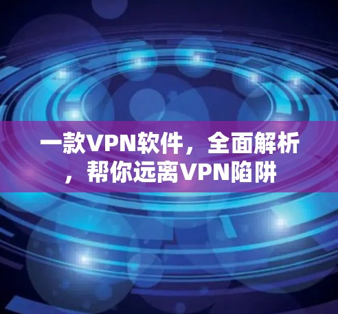一款VPN软件，全面解析，帮你远离VPN陷阱