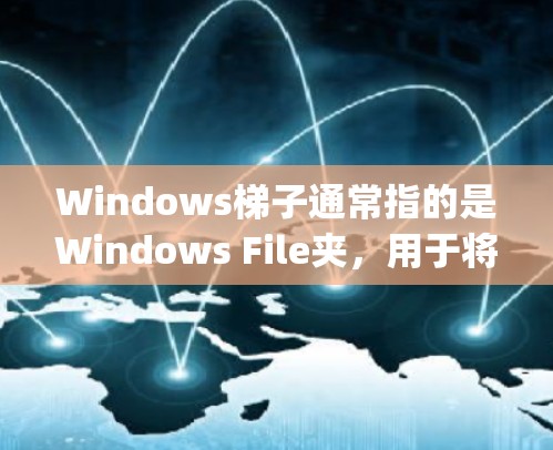 Windows梯子通常指的是Windows File夹，用于将工作文件和项目文件分开管理。以下是使用Windows File夹或File Explorer工具创建和管理梯子的步骤
