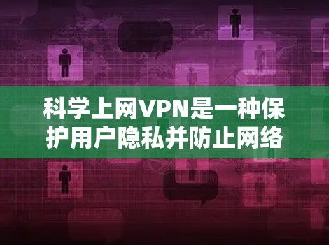 科学上网VPN是一种保护用户隐私并防止网络攻击的VPN服务。它通过加密传输和严格的加密算法，确保用户的网络流量不会被滥用，同时也能保护用户的数据安全，防止未经授权的访问