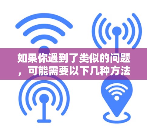 如果你遇到了类似的问题，可能需要以下几种方法来解决