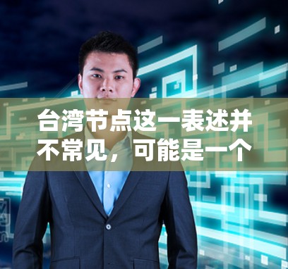 台湾节点这一表述并不常见，可能是一个特定领域的术语或概念，需要更多的上下文来明确其具体含义。以下是一些可能与台湾节点相关的理解
