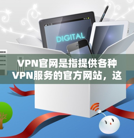 VPN官网是指提供各种VPN服务的官方网站，这些网站通常会发布最新的VPN服务信息，包括多种VPN类型和服务提供商。以下是关于VPN官网的一些详细信息